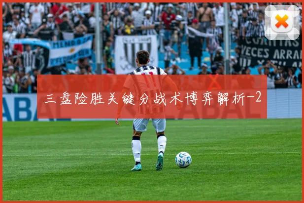 三盘险胜关键分战术博弈解析