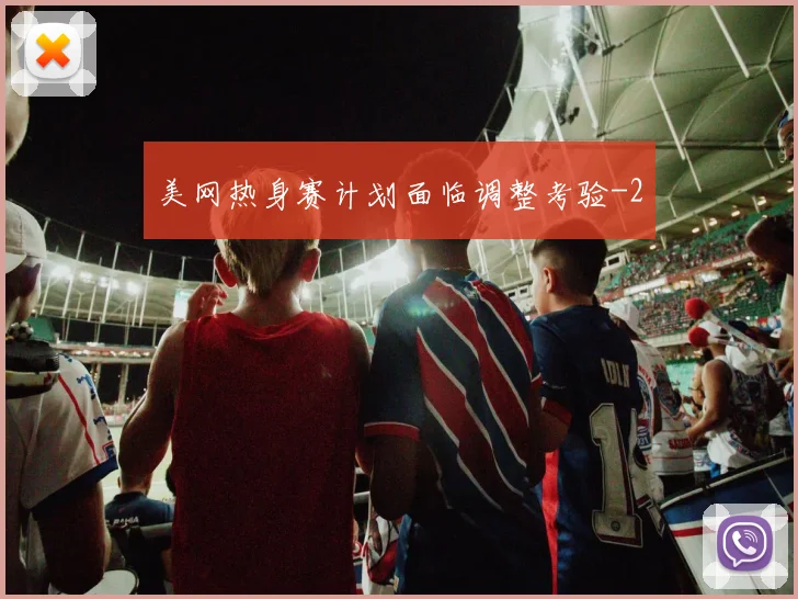 美网热身赛计划面临调整考验