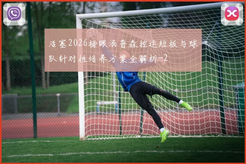 活塞2026榜眼汤普森控运短板与球队针对性培养方案全解析