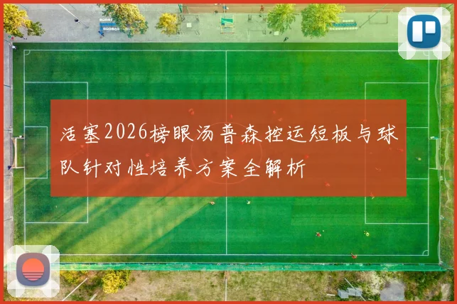 活塞2026榜眼汤普森控运短板与球队针对性培养方案全解析