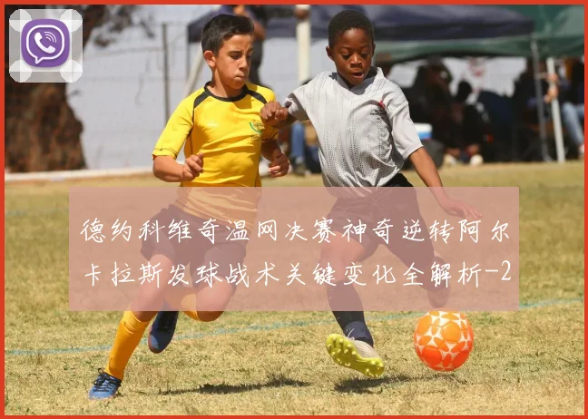 德约科维奇温网决赛神奇逆转阿尔卡拉斯发球战术关键变化全解析