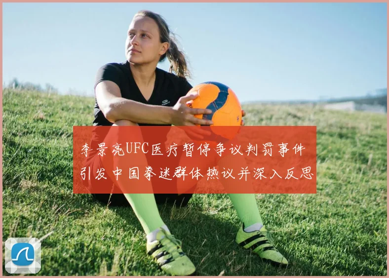 李景亮UFC医疗暂停争议判罚事件 引发中国拳迷群体热议并深入反思竞技公平