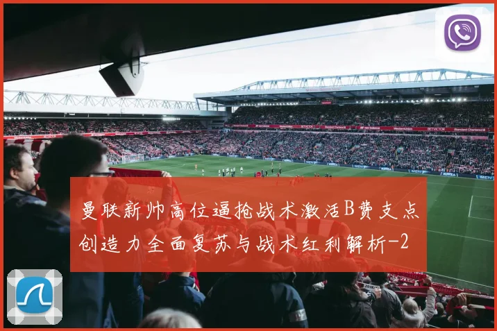 曼联新帅高位逼抢战术激活B费支点创造力全面复苏与战术红利解析