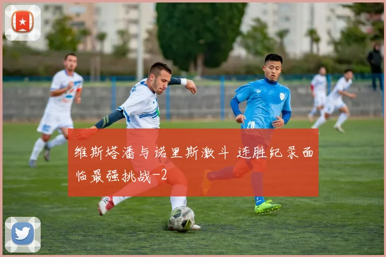 维斯塔潘与诺里斯激斗 连胜纪录面临最强挑战